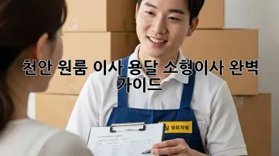 천안 원룸 이사, 용달 소형이사 완벽 가이드!